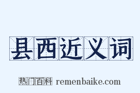 县西近义词是什么意思的图片